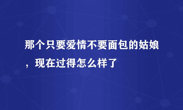 那个只要爱情不要面包的姑娘,现在过得怎么样了