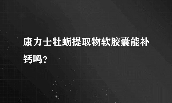 康力士牡蛎提取物软胶囊能补钙吗？