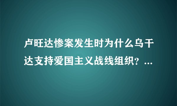卢旺达惨案发生时为什么乌干达支持爱国主义战线组织？谁幕后支持乌干达？急需！