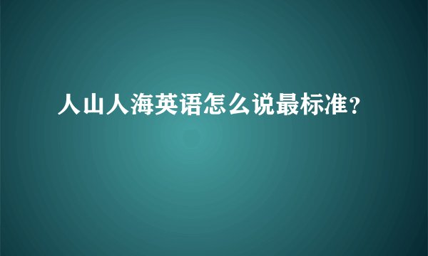 人山人海英语怎么说最标准？