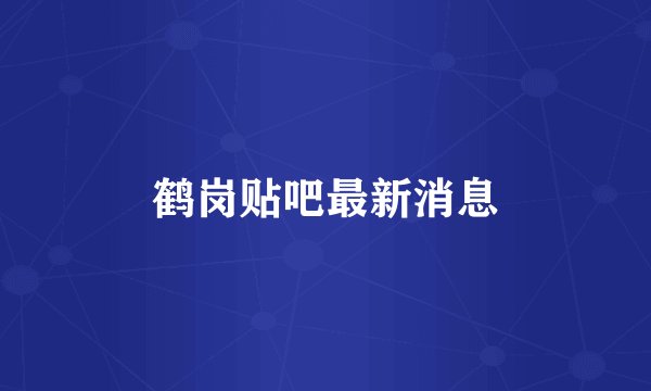 鹤岗贴吧最新消息