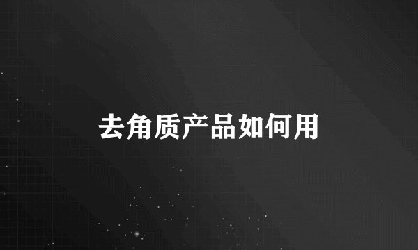 去角质产品如何用