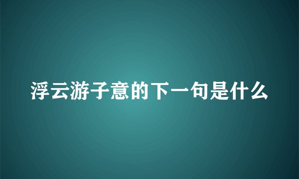 浮云游子意的下一句是什么