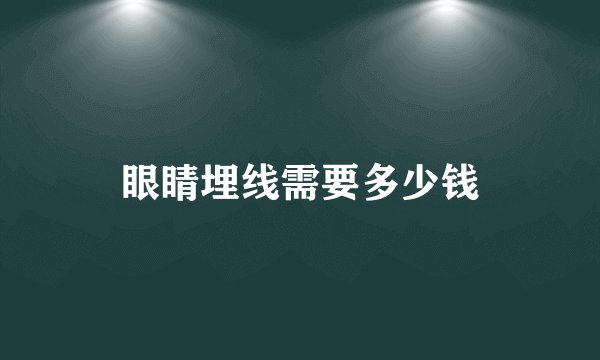 眼睛埋线需要多少钱