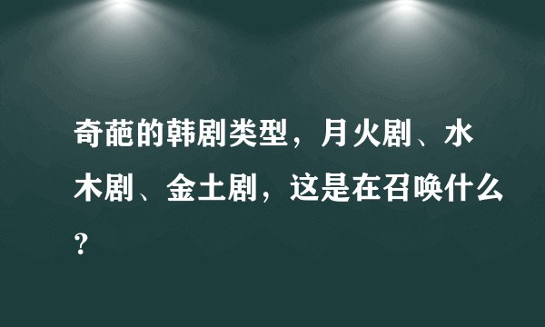 奇葩的韩剧类型，月火剧、水木剧、金土剧，这是在召唤什么？