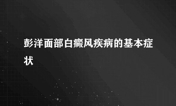 彭洋面部白癜风疾病的基本症状