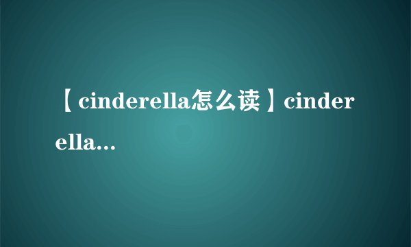 【cinderella怎么读】cinderella的读音怎么读