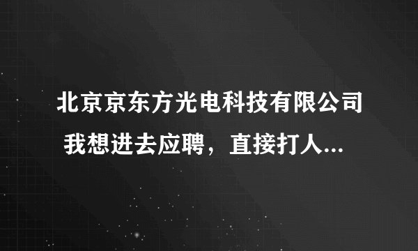 北京京东方光电科技有限公司 我想进去应聘，直接打人事部电话吗？就是应聘一个普通工人