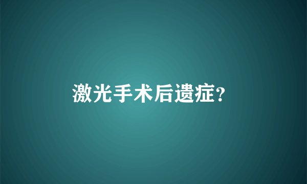 激光手术后遗症？