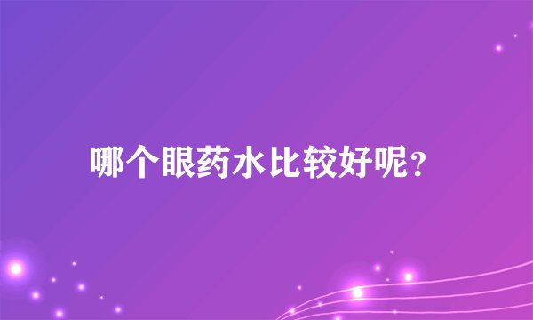 哪个眼药水比较好呢？
