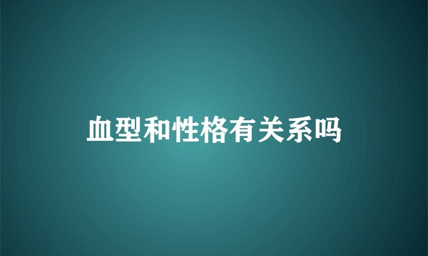 血型和性格有关系吗