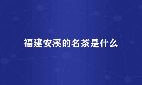 福建安溪的名茶是什么