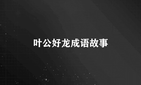叶公好龙成语故事