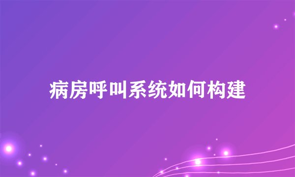 病房呼叫系统如何构建