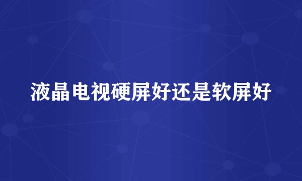液晶电视硬屏好还是软屏好