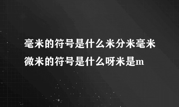 毫米的符号是什么米分米毫米微米的符号是什么呀米是m