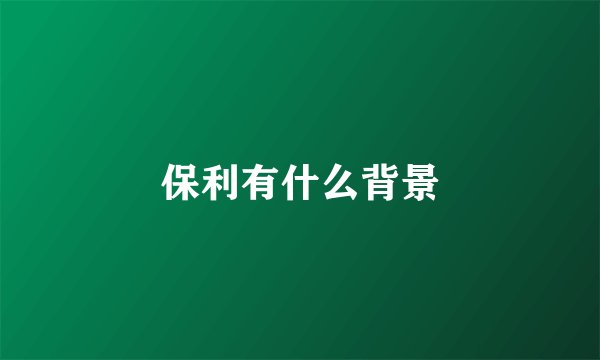保利有什么背景