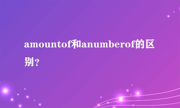 amountof和anumberof的区别？