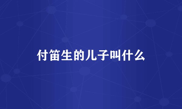 付笛生的儿子叫什么