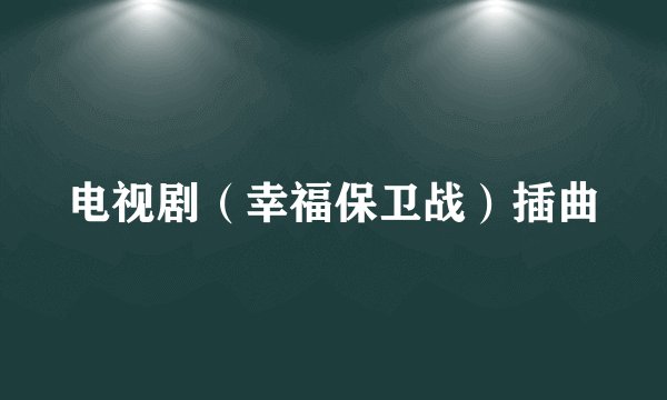 电视剧（幸福保卫战）插曲