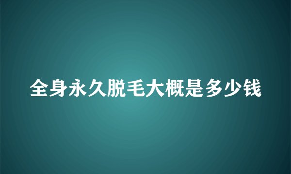 全身永久脱毛大概是多少钱