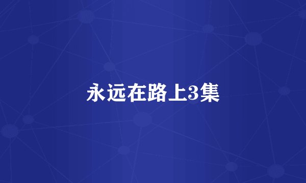 永远在路上3集