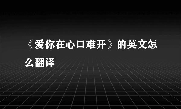 《爱你在心口难开》的英文怎么翻译