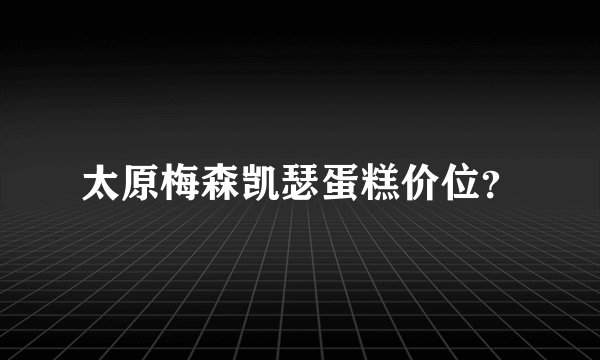 太原梅森凯瑟蛋糕价位？