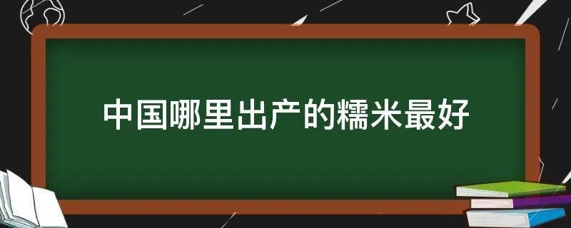 中国哪里出产的糯米最好