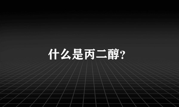 什么是丙二醇？