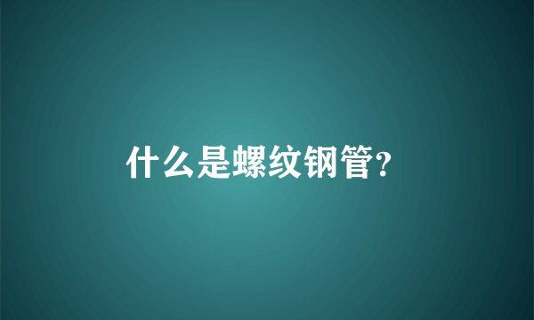 什么是螺纹钢管？