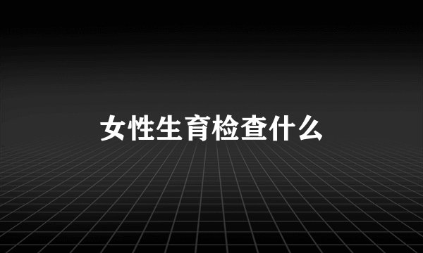 女性生育检查什么