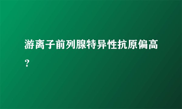 游离子前列腺特异性抗原偏高？