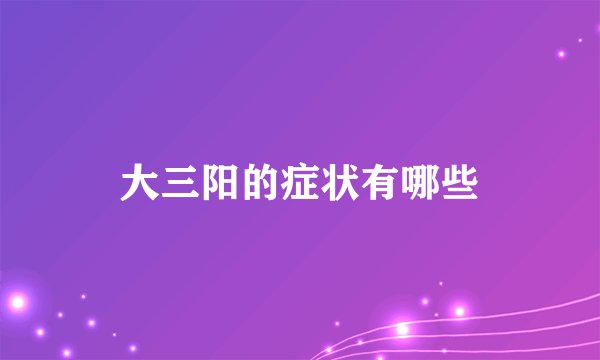 大三阳的症状有哪些