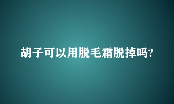 胡子可以用脱毛霜脱掉吗?