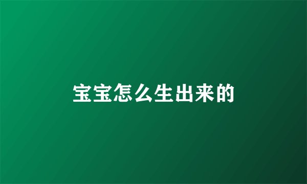 宝宝怎么生出来的