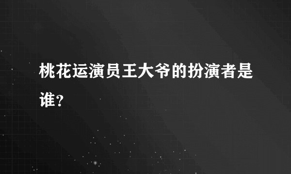 桃花运演员王大爷的扮演者是谁？