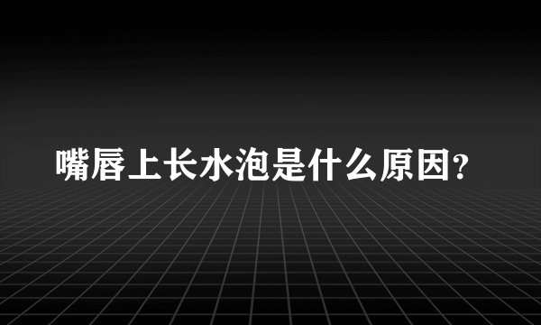 嘴唇上长水泡是什么原因?