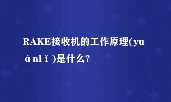 RAKE接收机的工作原理(yuánlǐ)是什么?