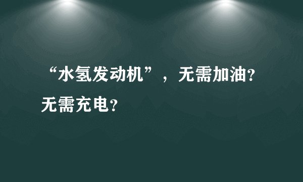 “水氢发动机”,无需加油?无需充电?
