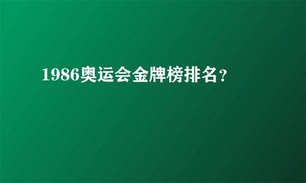 1986奥运会金牌榜排名?