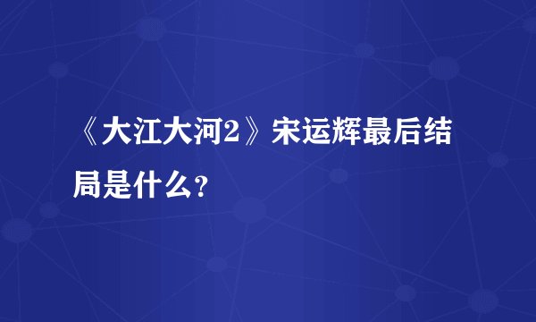 《大江大河2》宋运辉最后结局是什么？
