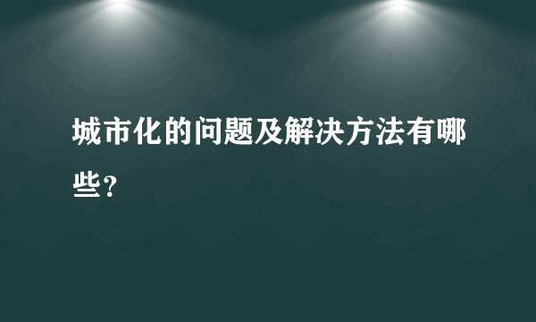 城市化的问题及解决方法有哪些？