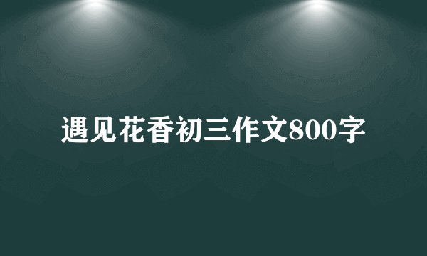 遇见花香初三作文800字
