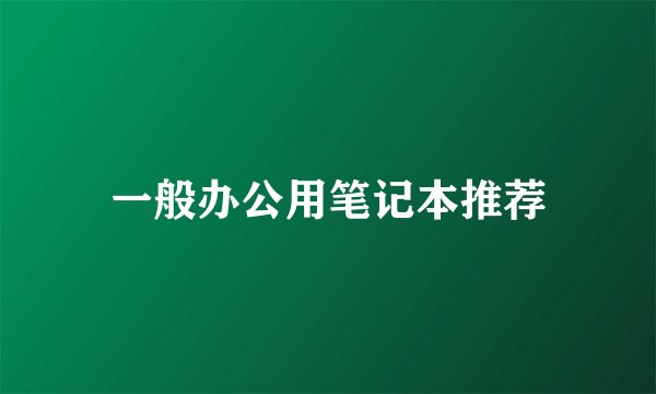 一般办公用笔记本推荐