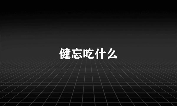 健忘吃什么