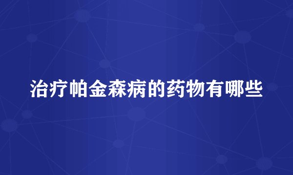 治疗帕金森病的药物有哪些