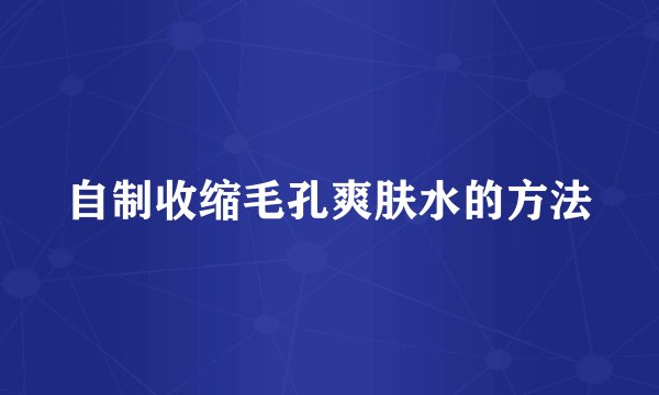 自制收缩毛孔爽肤水的方法