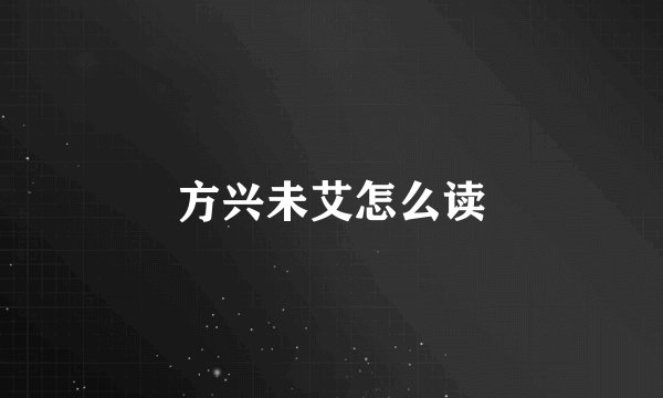 方兴未艾怎么读