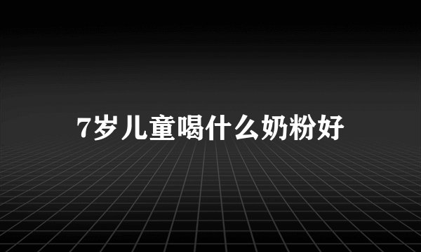 7岁儿童喝什么奶粉好